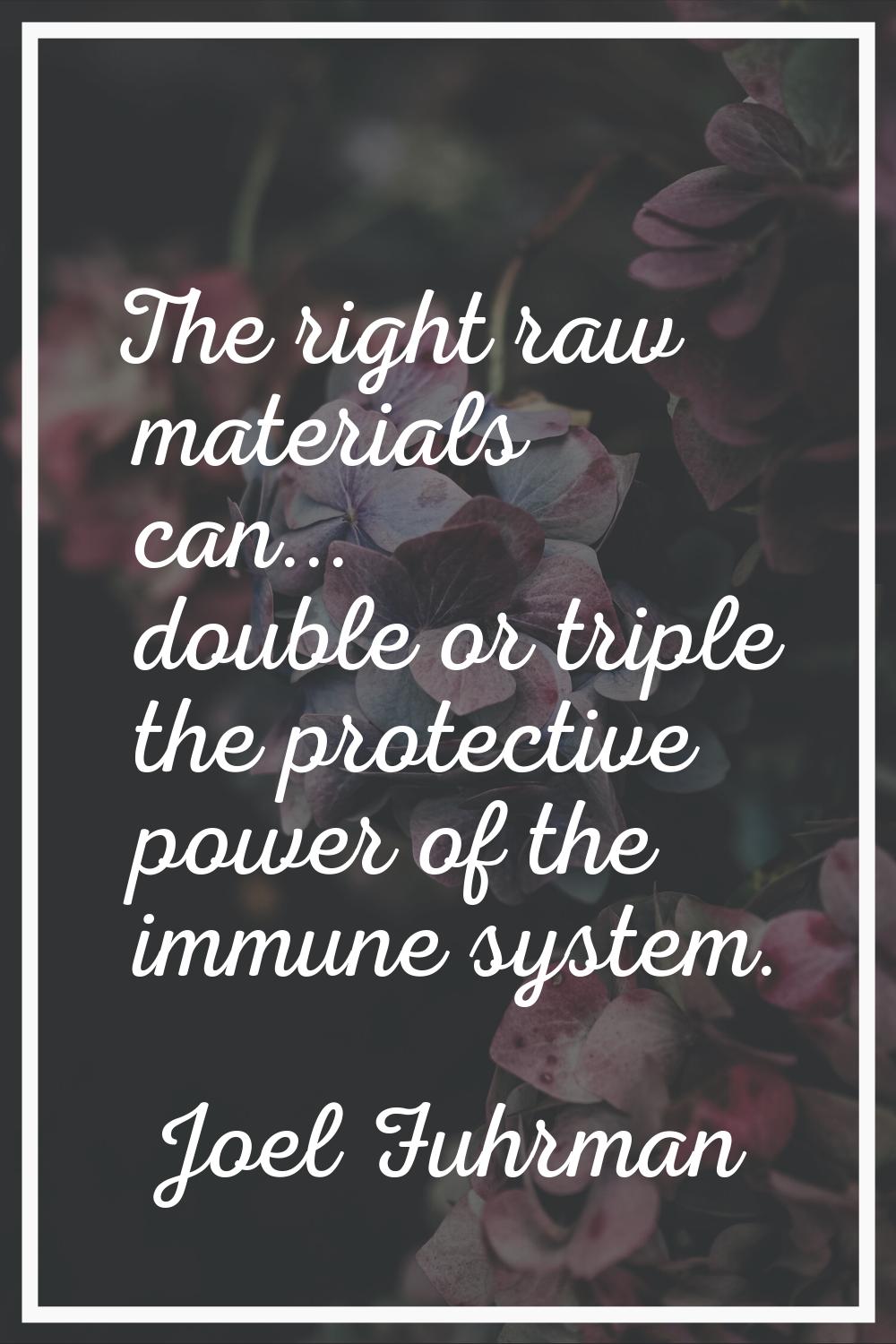 The right raw materials can... double or triple the protective power of the immune system.