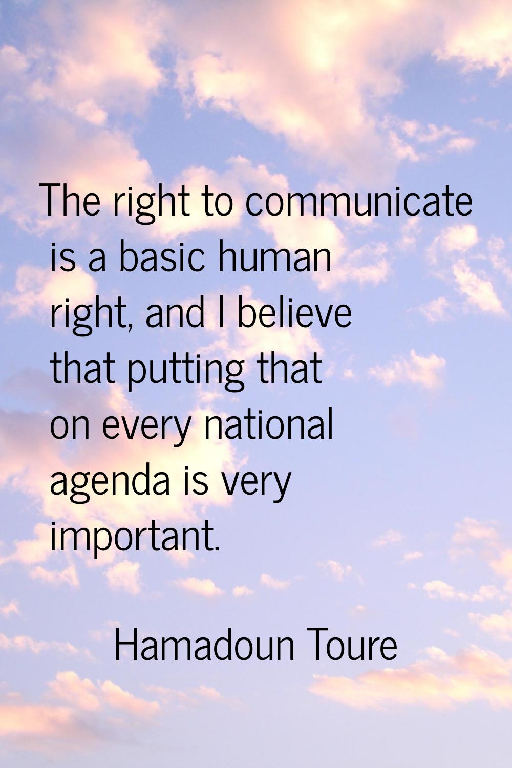 The right to communicate is a basic human right, and I believe that putting that on every national 