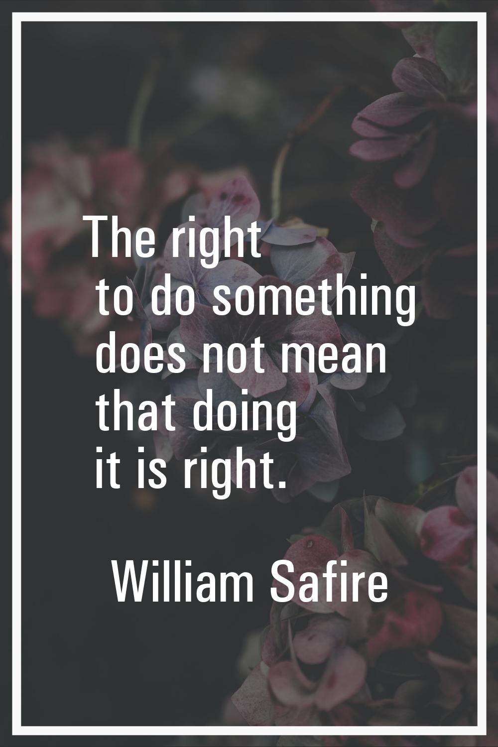 The right to do something does not mean that doing it is right.