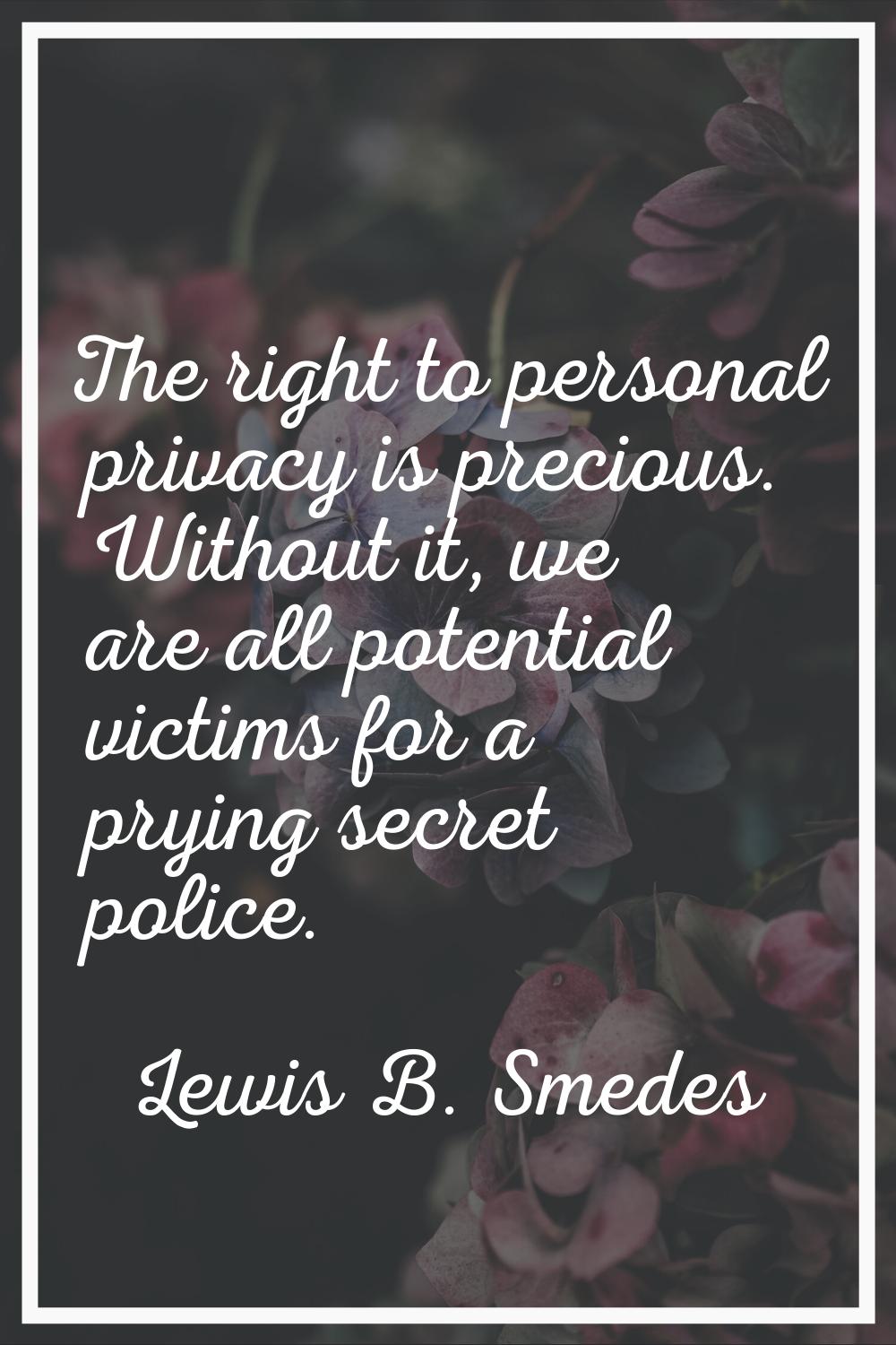 The right to personal privacy is precious. Without it, we are all potential victims for a prying se