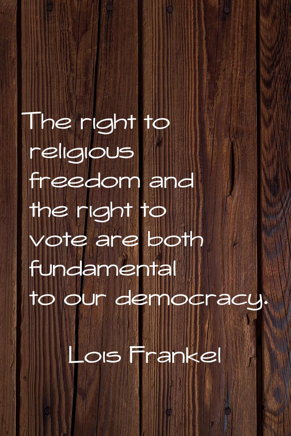 The right to religious freedom and the right to vote are both fundamental to our democracy.