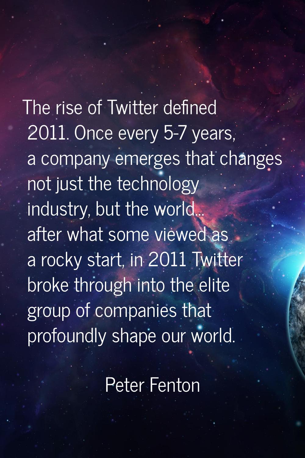 The rise of Twitter defined 2011. Once every 5-7 years, a company emerges that changes not just the