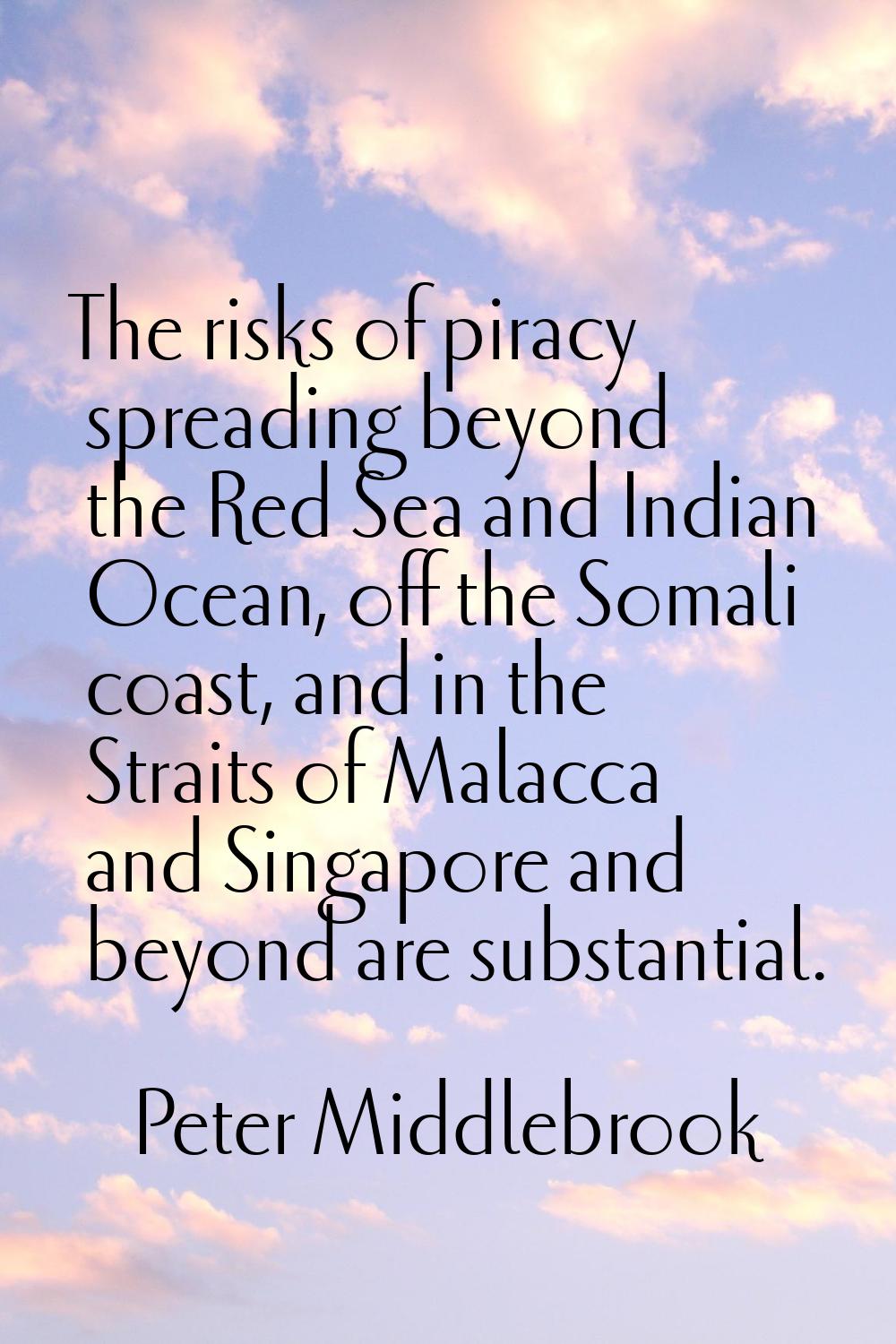 The risks of piracy spreading beyond the Red Sea and Indian Ocean, off the Somali coast, and in the