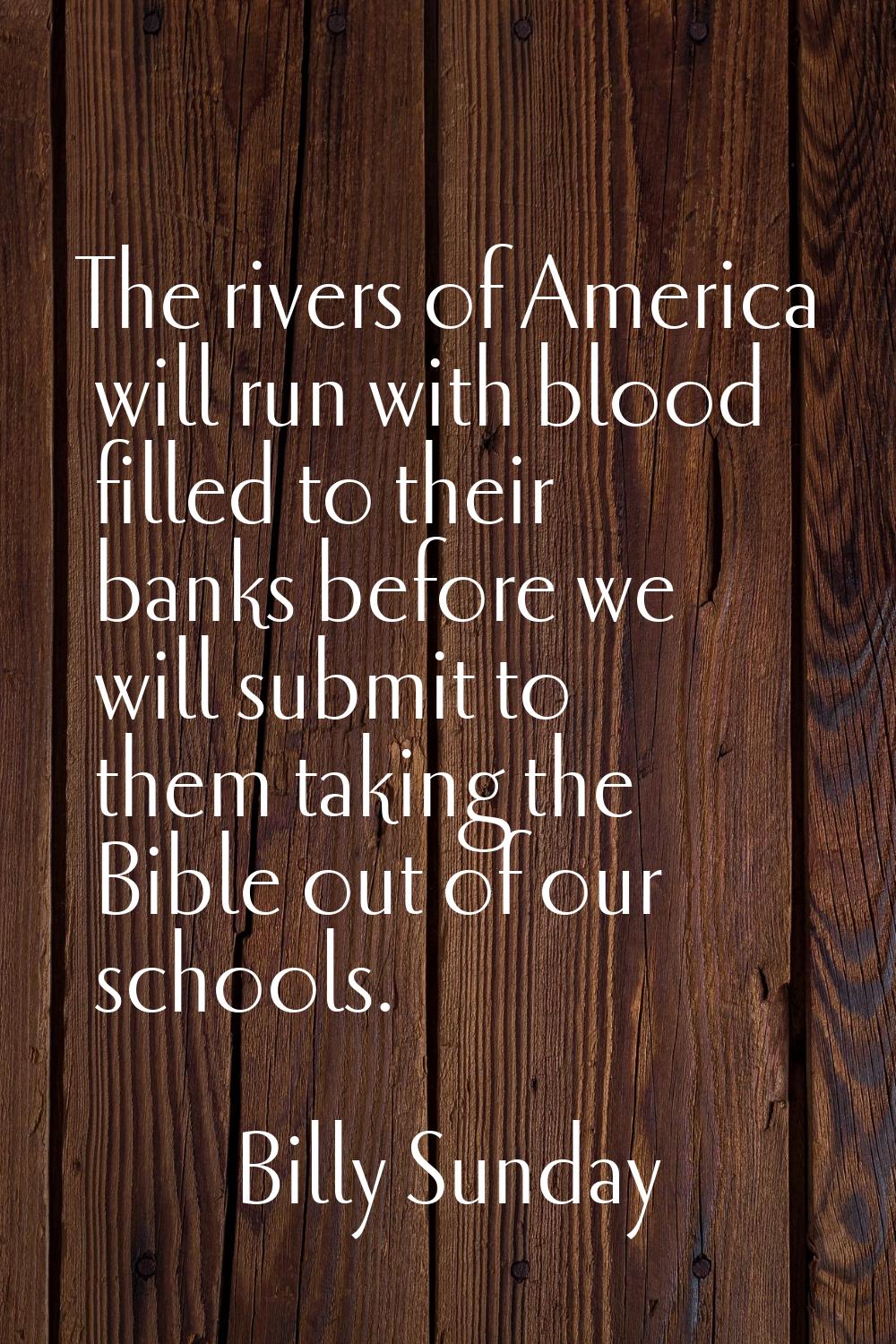 The rivers of America will run with blood filled to their banks before we will submit to them takin