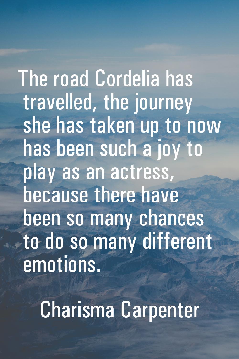 The road Cordelia has travelled, the journey she has taken up to now has been such a joy to play as