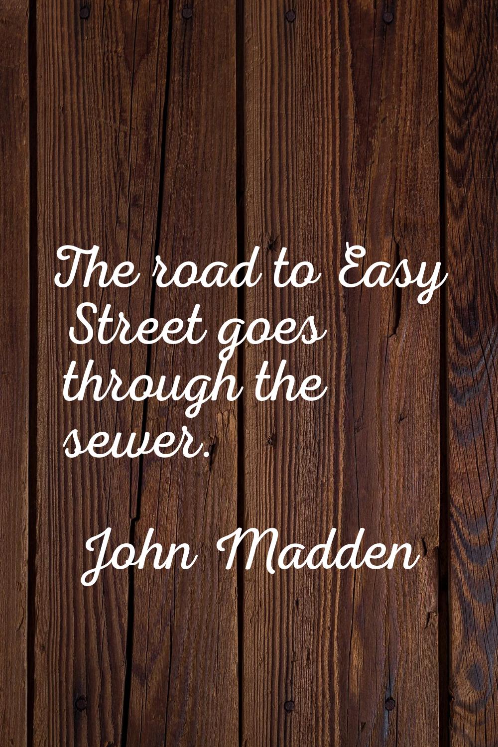 The road to Easy Street goes through the sewer.