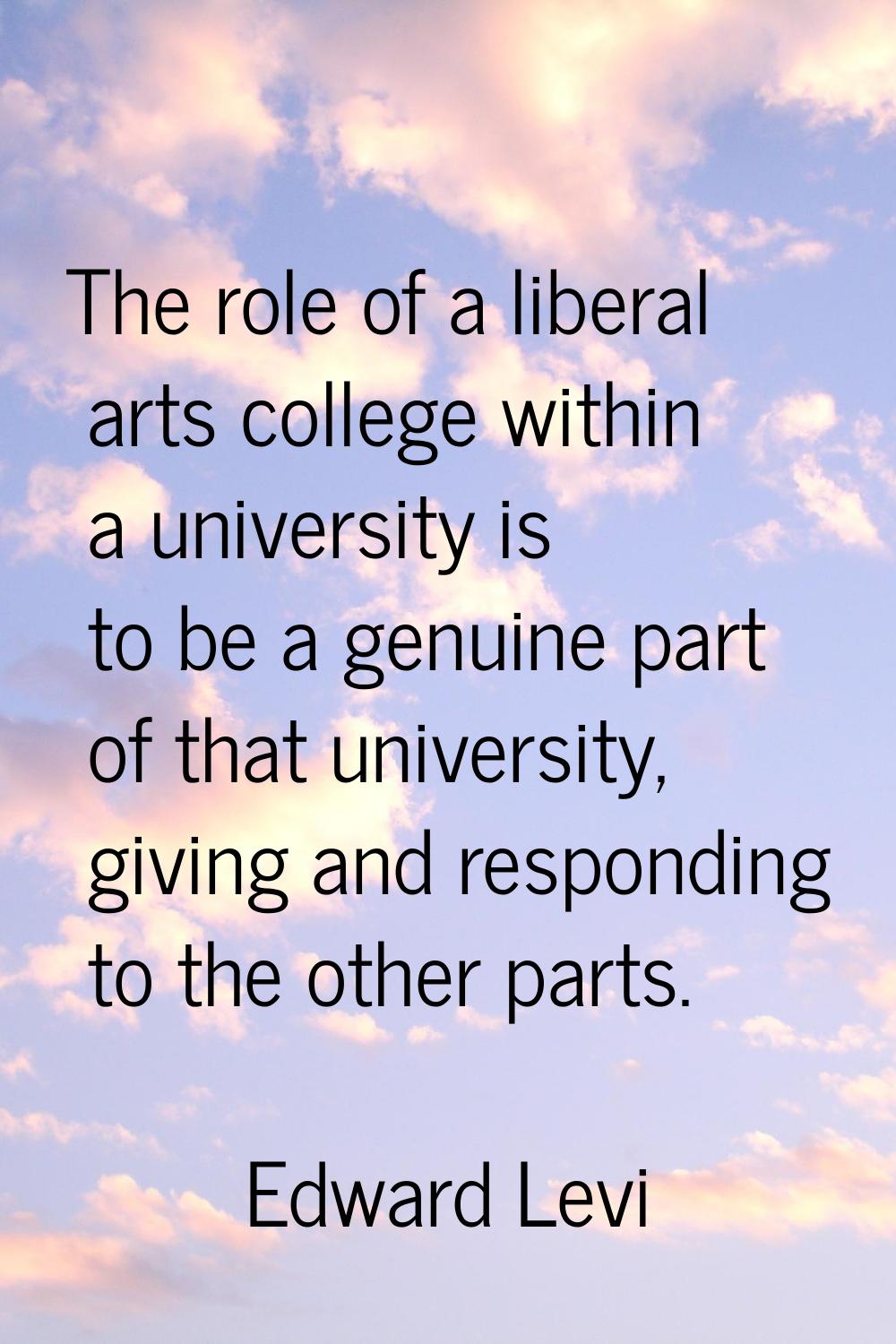 The role of a liberal arts college within a university is to be a genuine part of that university, 