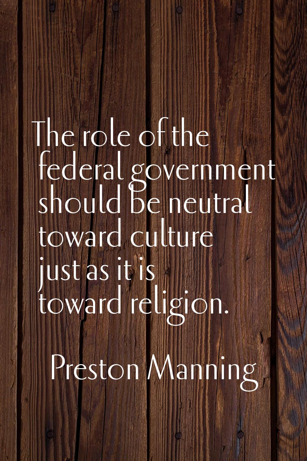 The role of the federal government should be neutral toward culture just as it is toward religion.