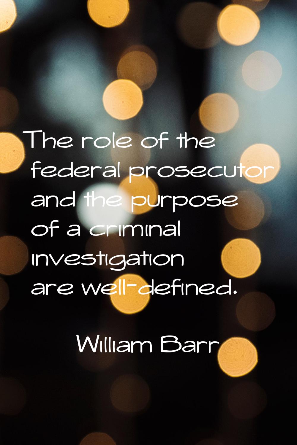 The role of the federal prosecutor and the purpose of a criminal investigation are well-defined.