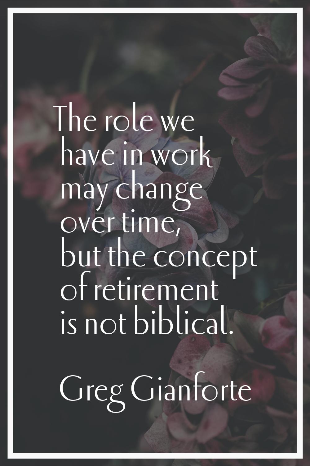 The role we have in work may change over time, but the concept of retirement is not biblical.