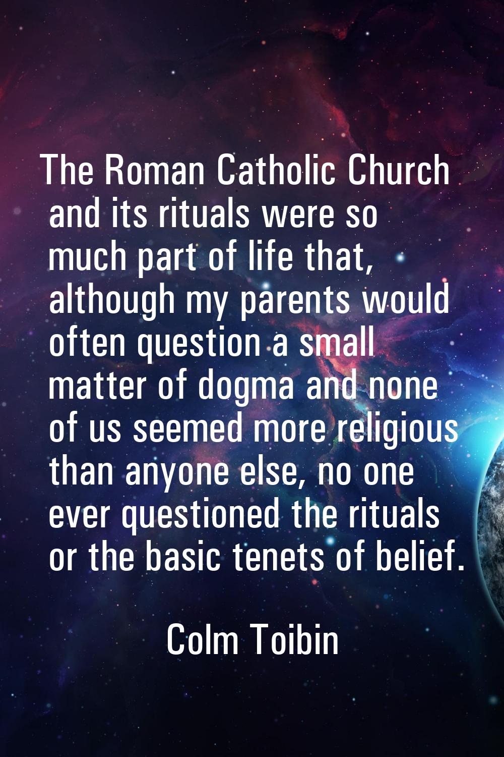 The Roman Catholic Church and its rituals were so much part of life that, although my parents would