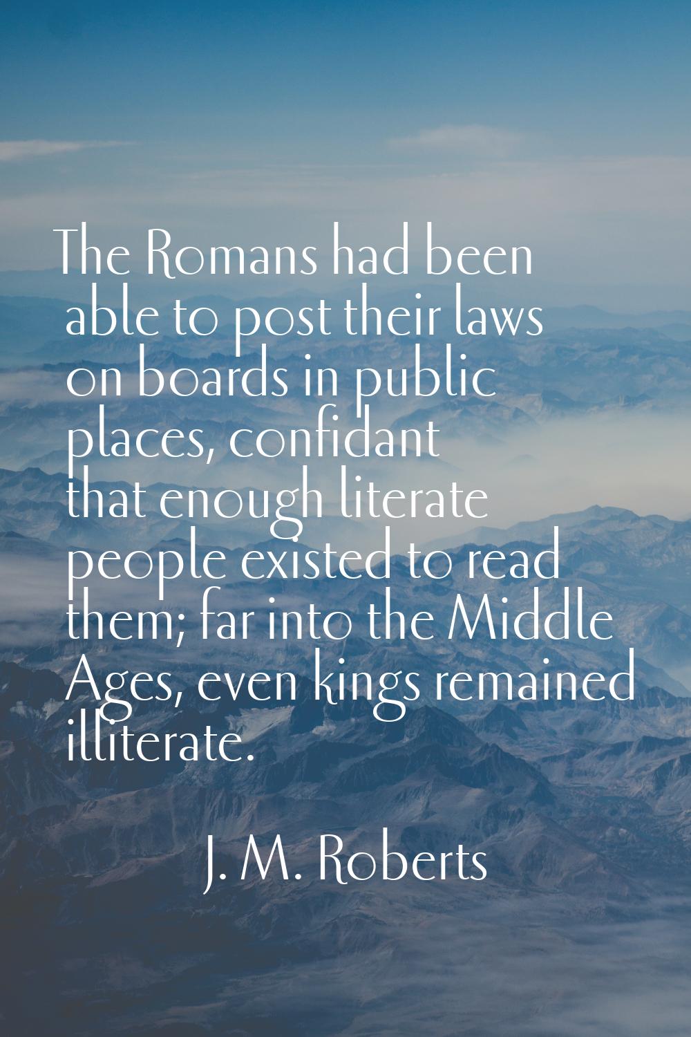 The Romans had been able to post their laws on boards in public places, confidant that enough liter