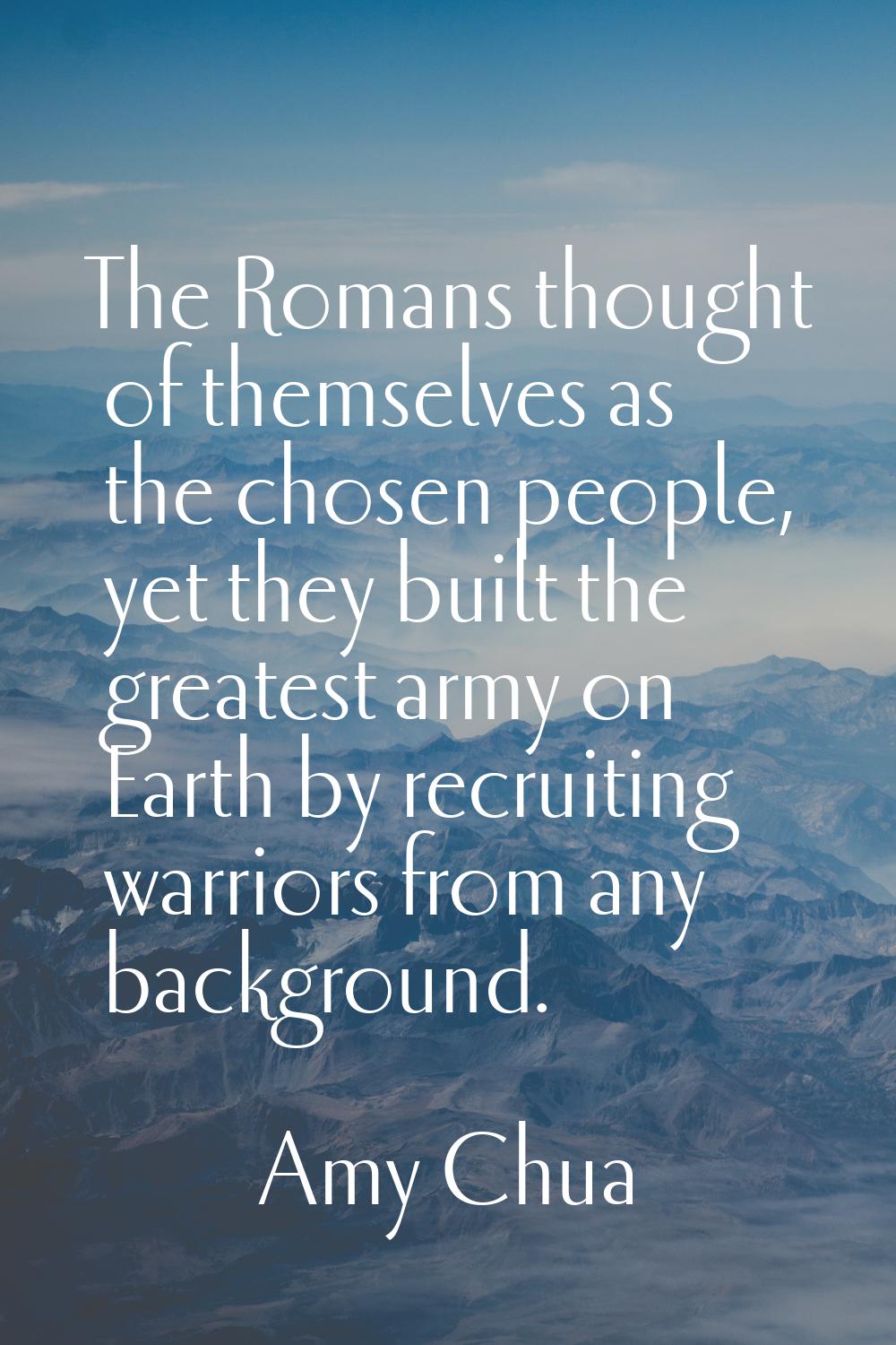 The Romans thought of themselves as the chosen people, yet they built the greatest army on Earth by