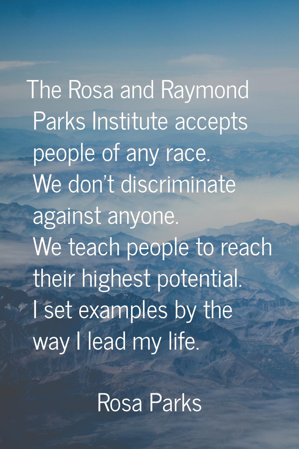The Rosa and Raymond Parks Institute accepts people of any race. We don't discriminate against anyo