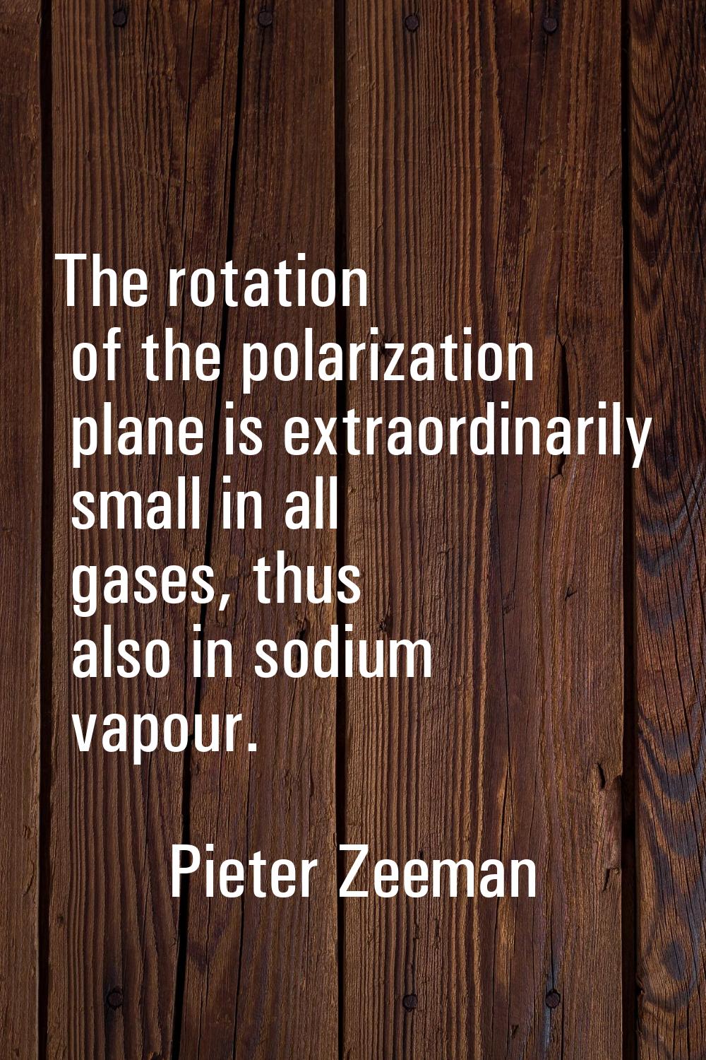 The rotation of the polarization plane is extraordinarily small in all gases, thus also in sodium v