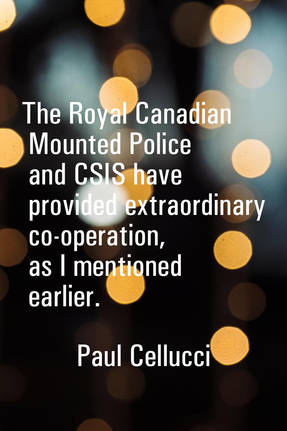 The Royal Canadian Mounted Police and CSIS have provided extraordinary co-operation, as I mentioned