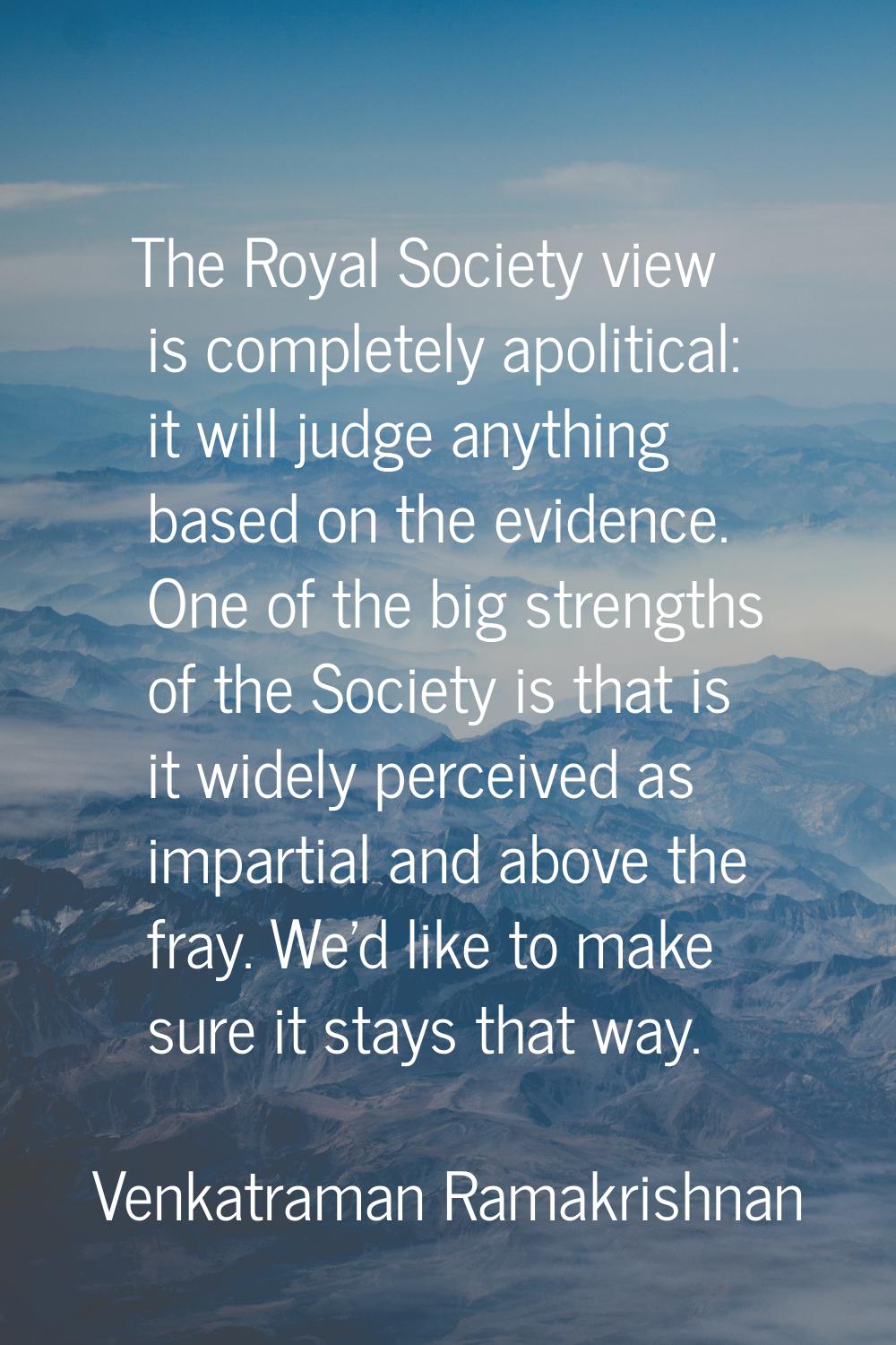 The Royal Society view is completely apolitical: it will judge anything based on the evidence. One 