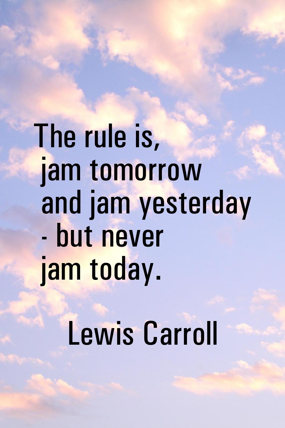 The rule is, jam tomorrow and jam yesterday - but never jam today.