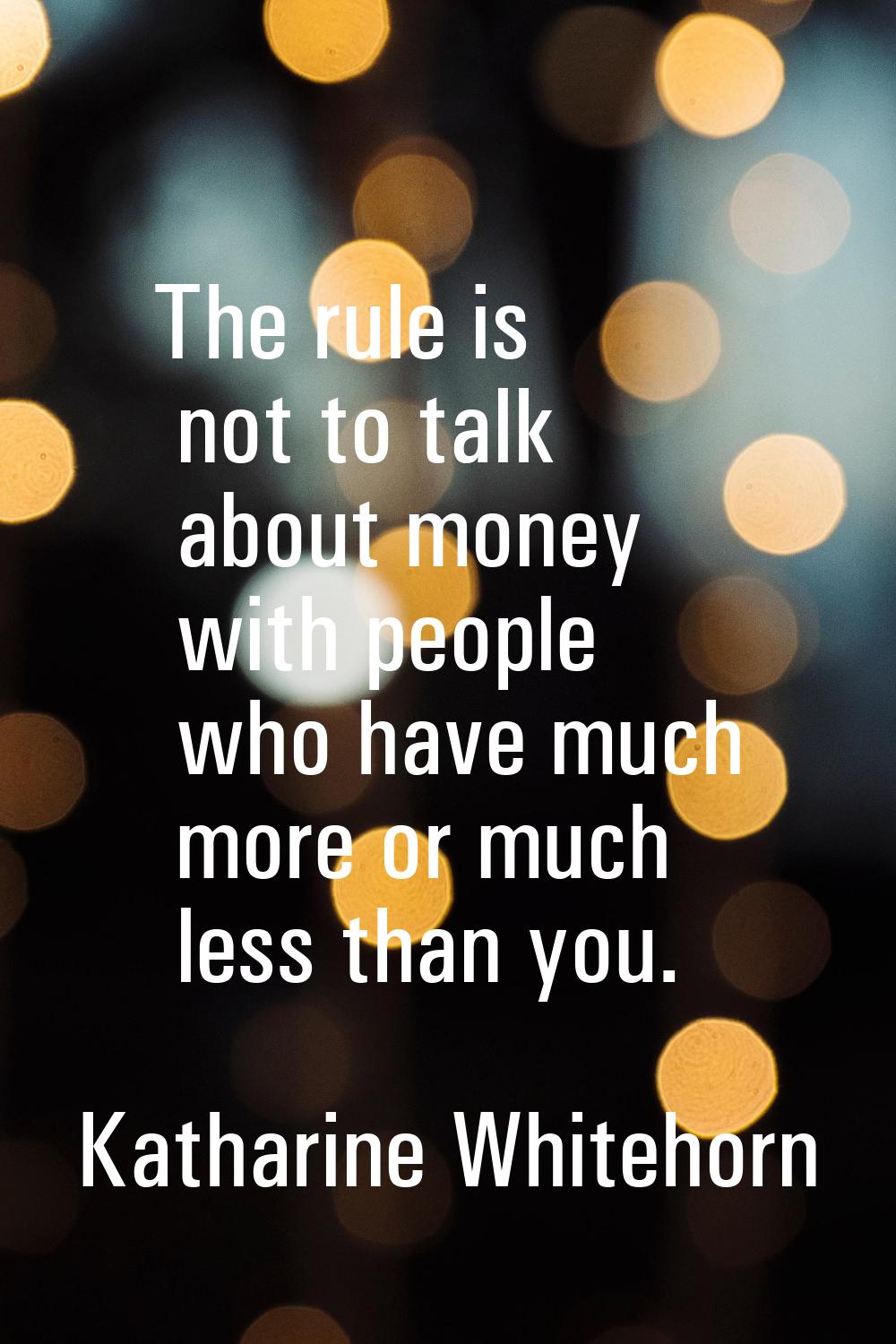 The rule is not to talk about money with people who have much more or much less than you.