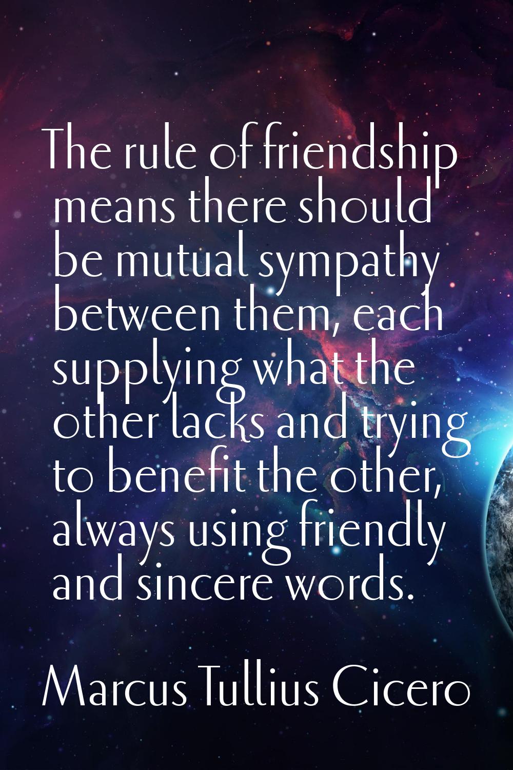 The rule of friendship means there should be mutual sympathy between them, each supplying what the 