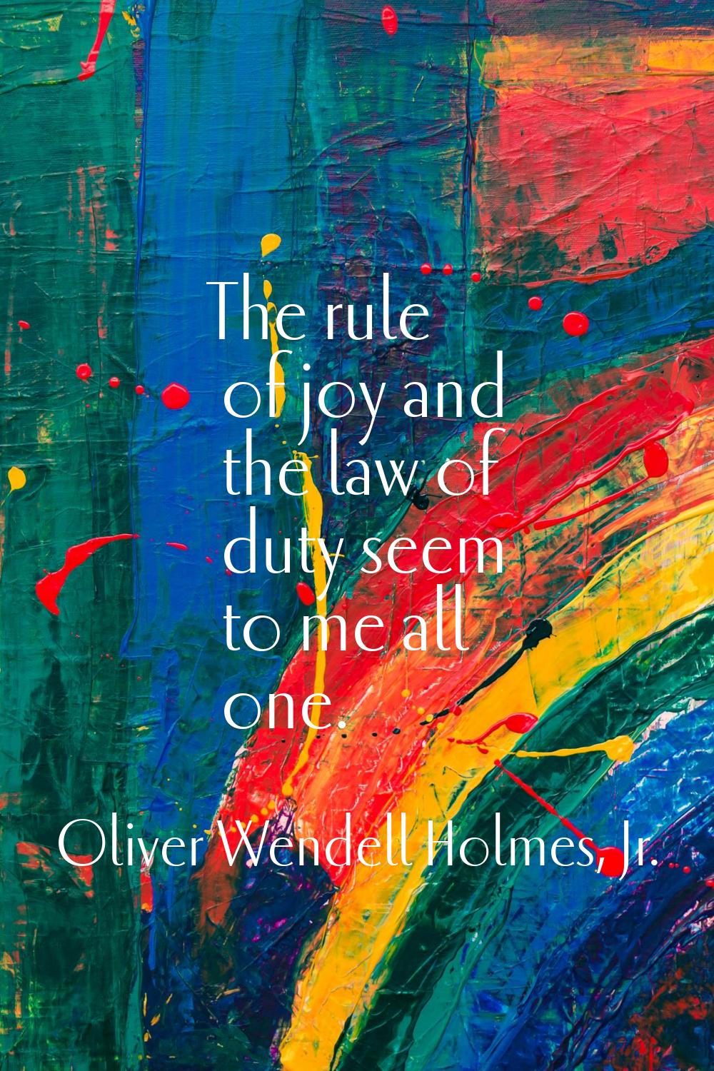 The rule of joy and the law of duty seem to me all one.