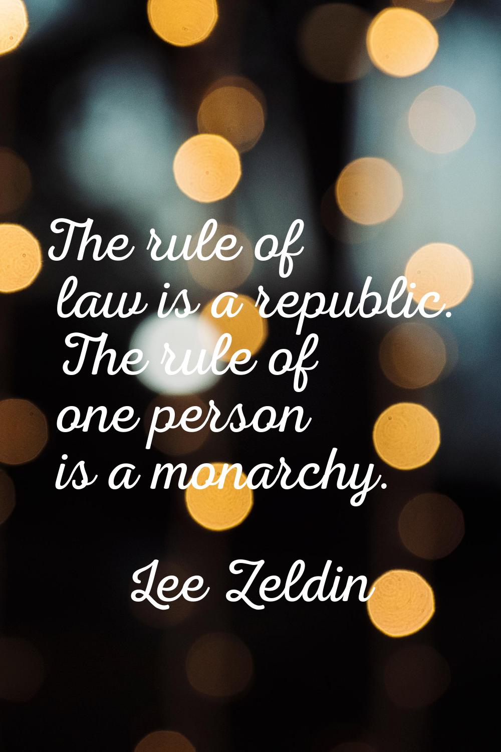 The rule of law is a republic. The rule of one person is a monarchy.