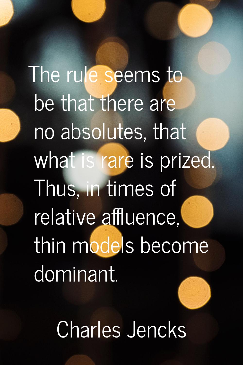 The rule seems to be that there are no absolutes, that what is rare is prized. Thus, in times of re