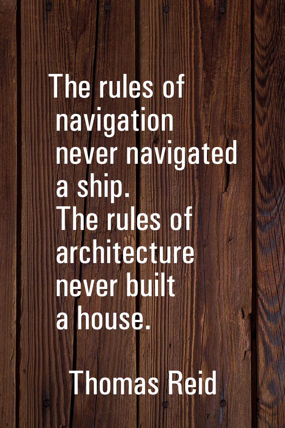 The rules of navigation never navigated a ship. The rules of architecture never built a house.
