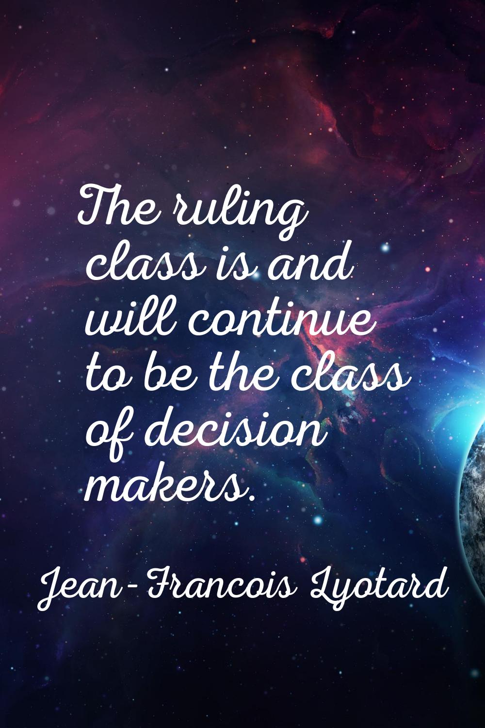 The ruling class is and will continue to be the class of decision makers.