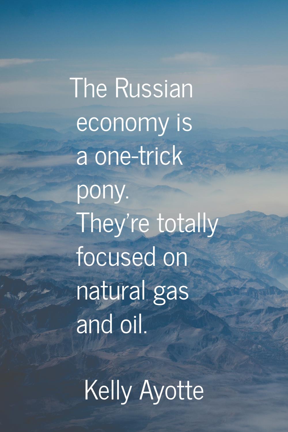 The Russian economy is a one-trick pony. They're totally focused on natural gas and oil.