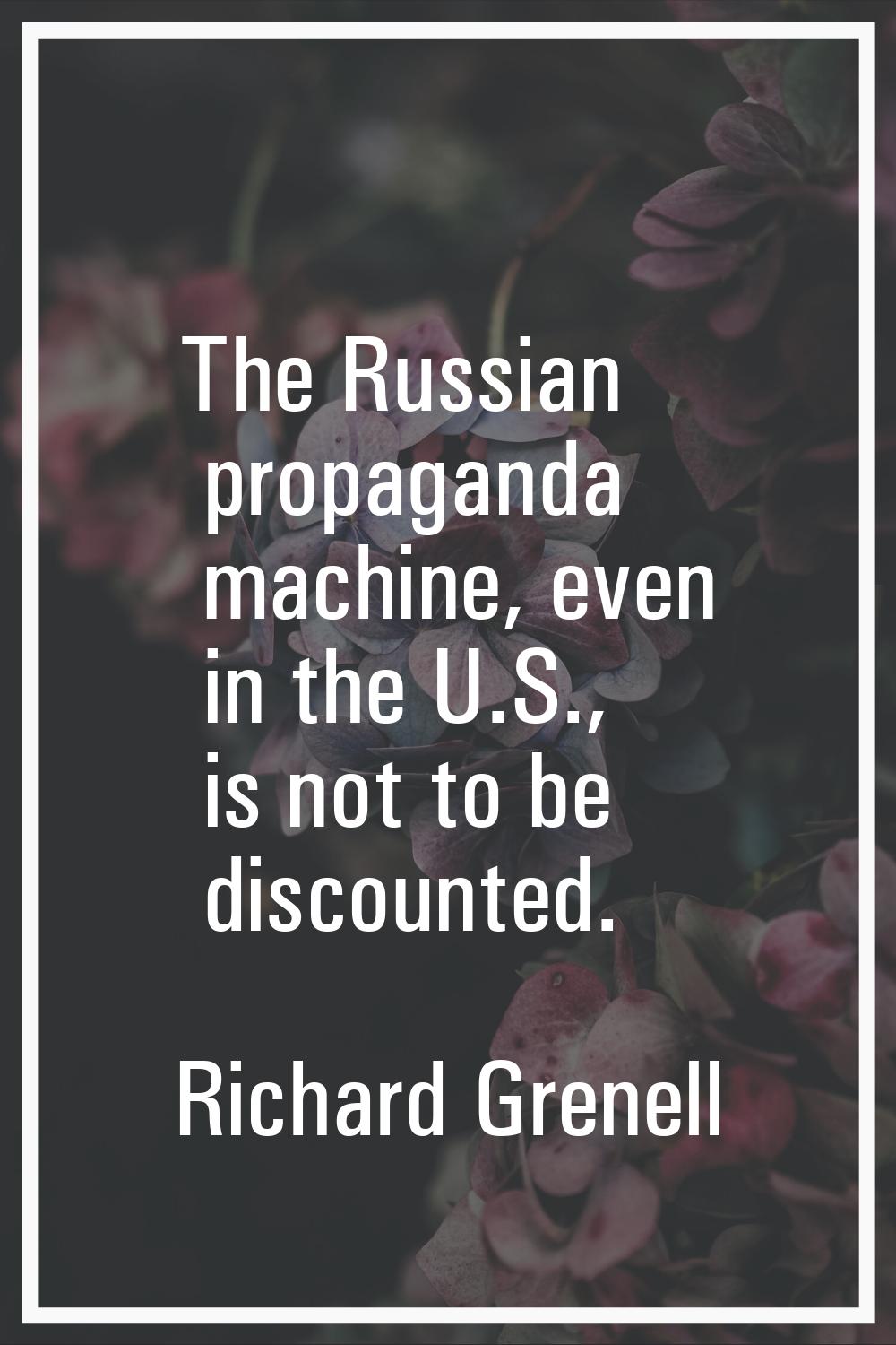 The Russian propaganda machine, even in the U.S., is not to be discounted.