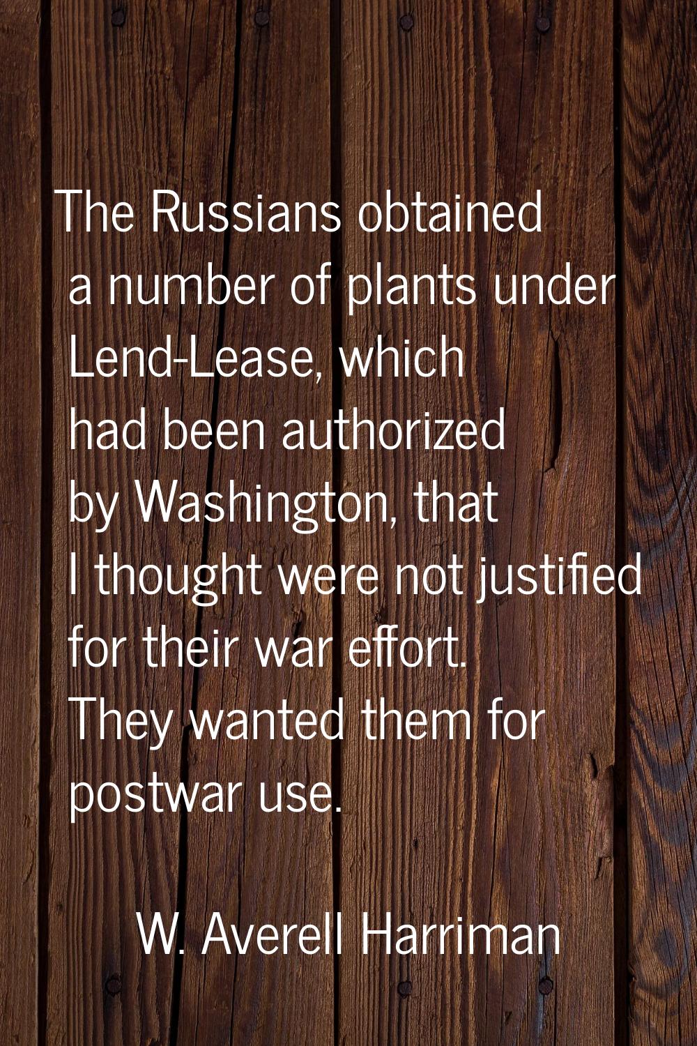 The Russians obtained a number of plants under Lend-Lease, which had been authorized by Washington,