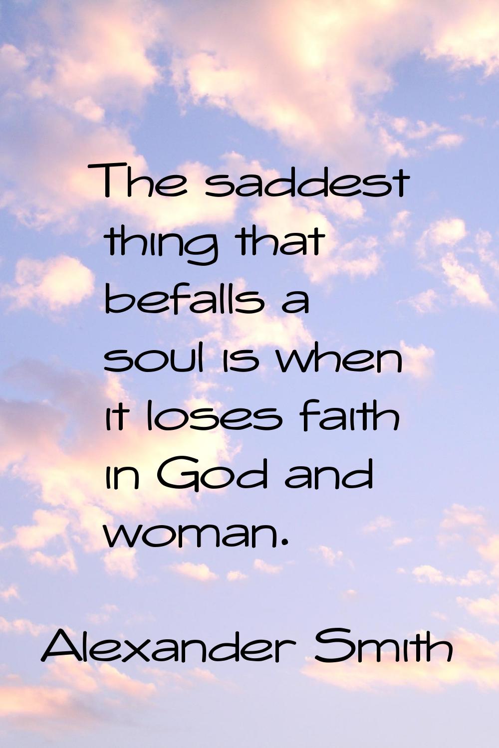 The saddest thing that befalls a soul is when it loses faith in God and woman.