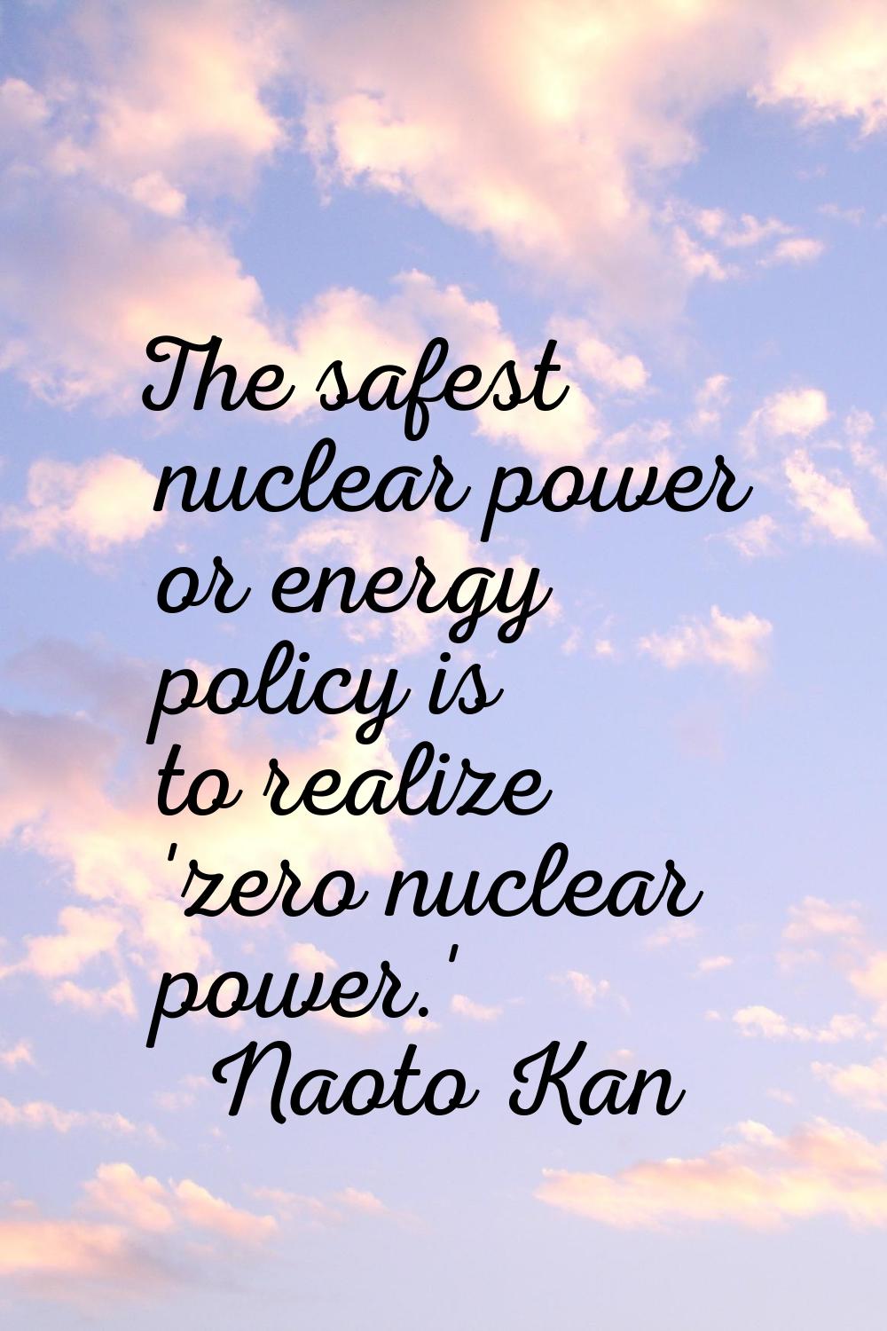 The safest nuclear power or energy policy is to realize 'zero nuclear power.'