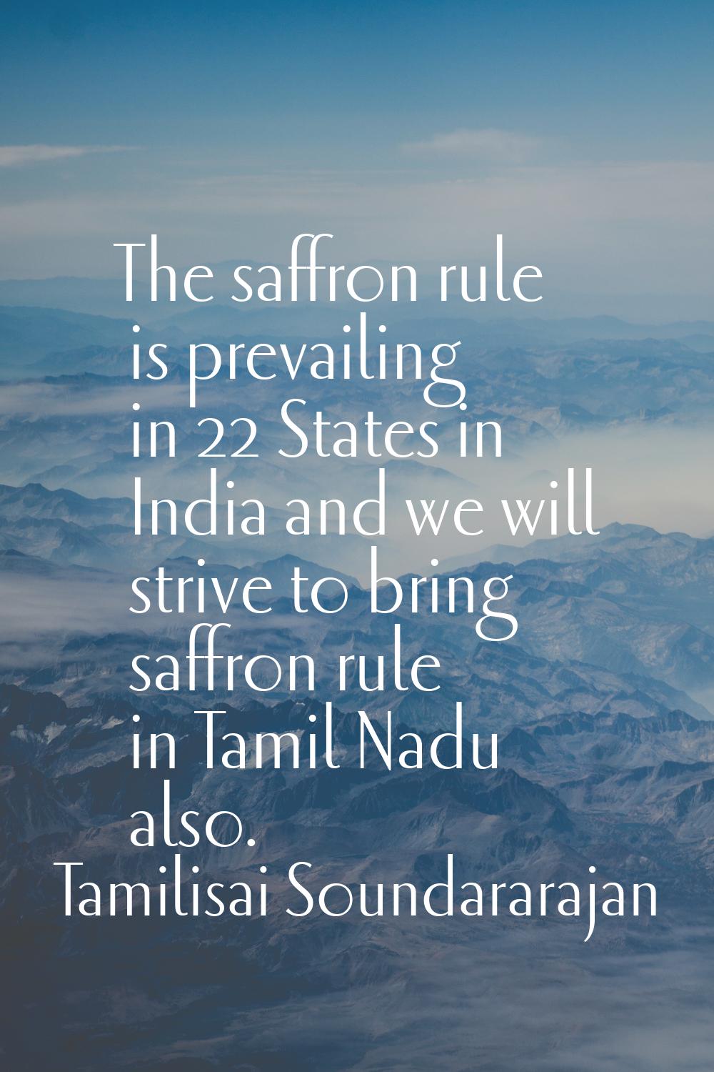 The saffron rule is prevailing in 22 States in India and we will strive to bring saffron rule in Ta