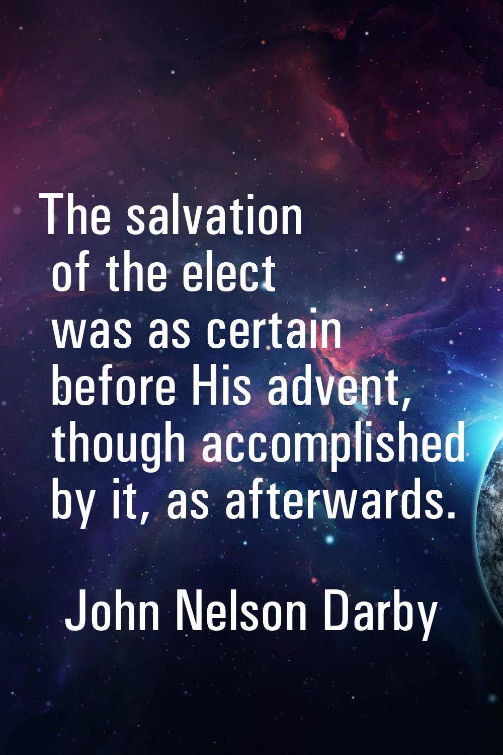 The salvation of the elect was as certain before His advent, though accomplished by it, as afterwar