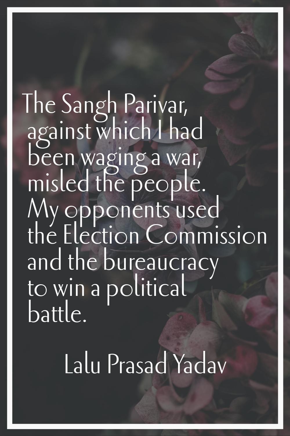 The Sangh Parivar, against which I had been waging a war, misled the people. My opponents used the 