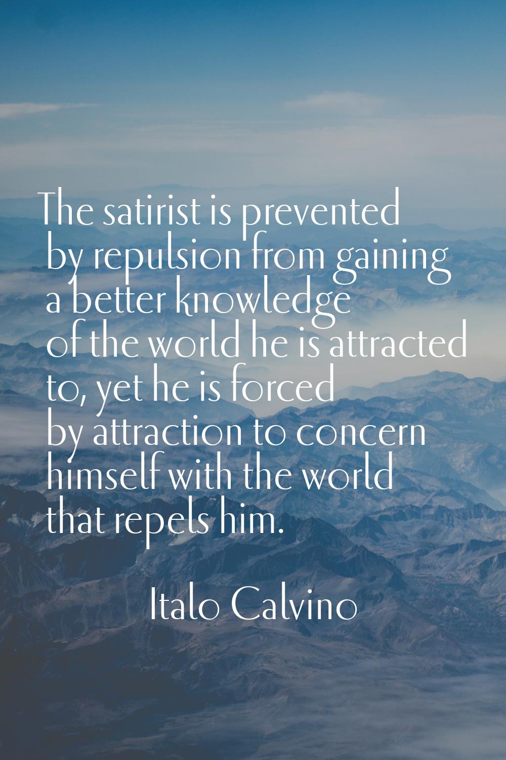 The satirist is prevented by repulsion from gaining a better knowledge of the world he is attracted