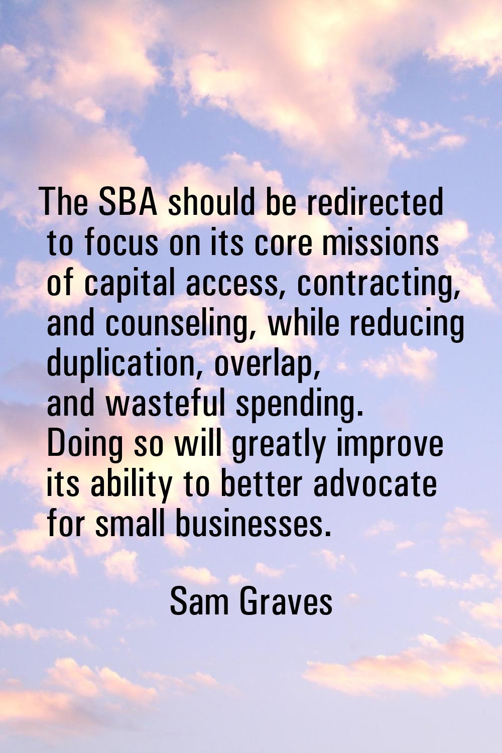 The SBA should be redirected to focus on its core missions of capital access, contracting, and coun