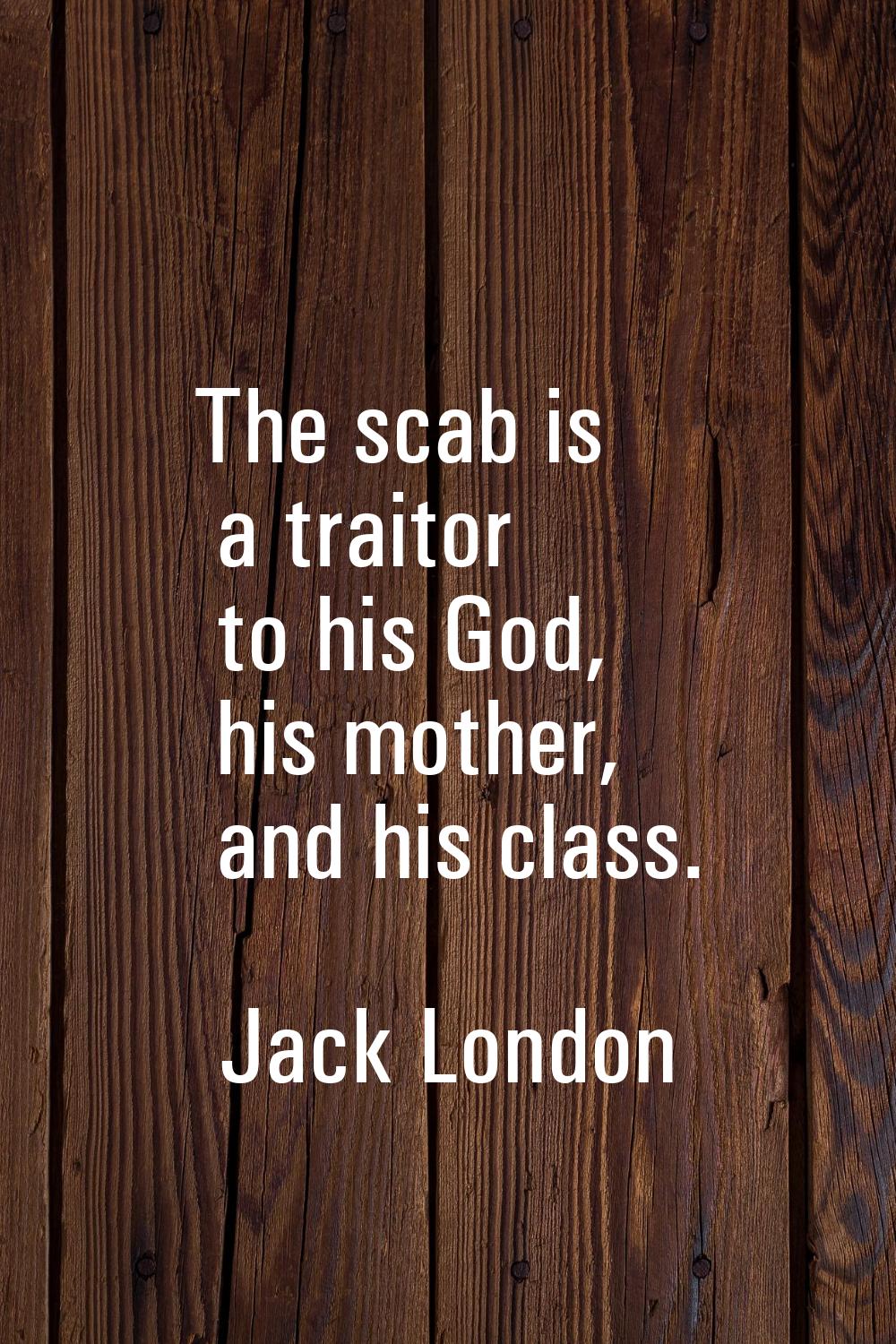 The scab is a traitor to his God, his mother, and his class.