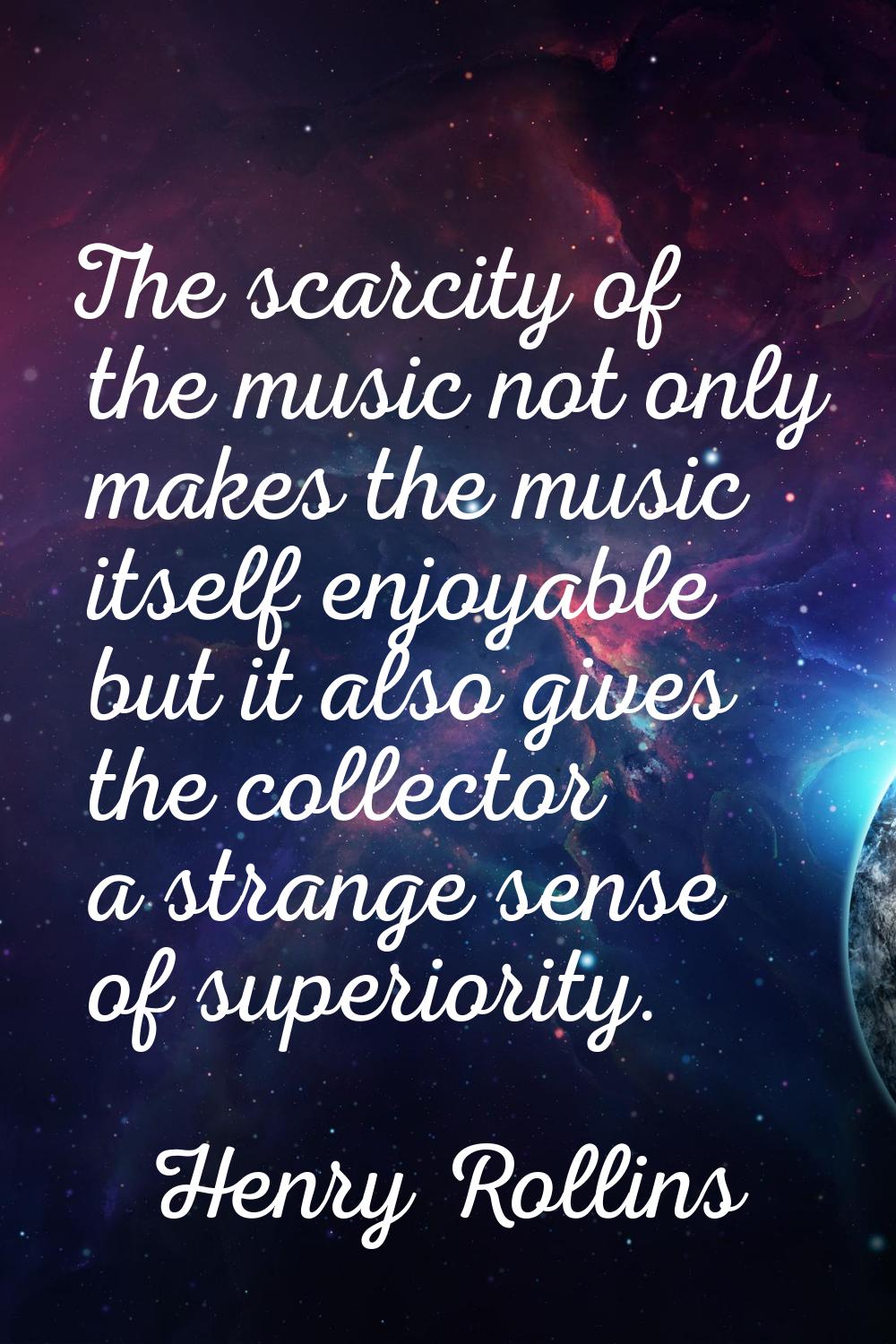 The scarcity of the music not only makes the music itself enjoyable but it also gives the collector