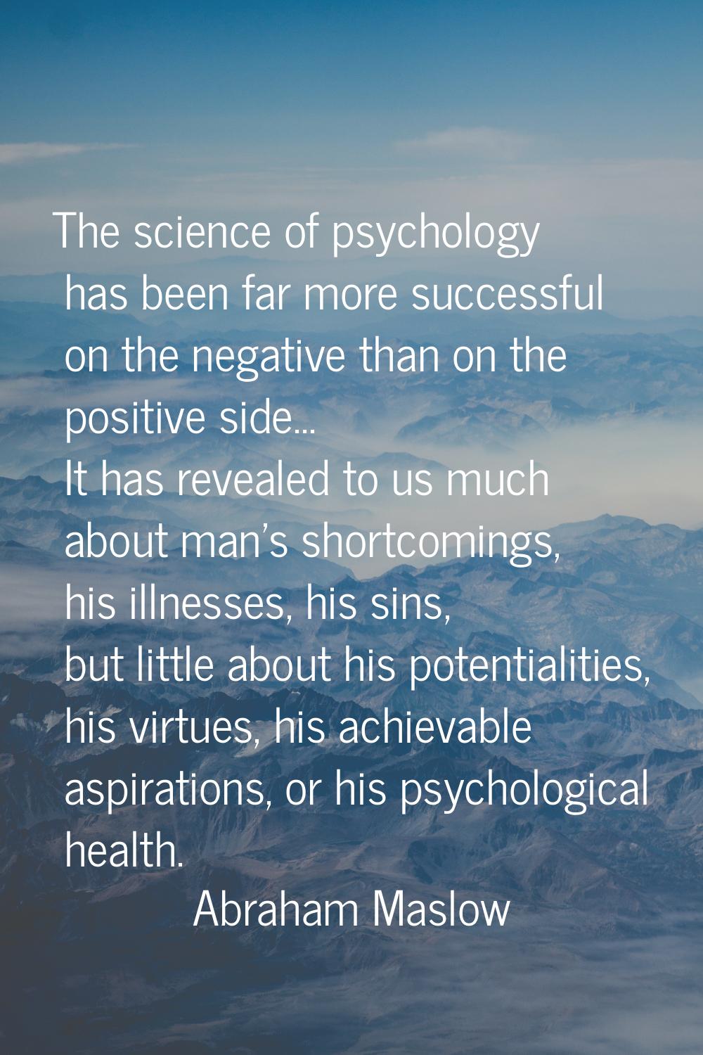 The science of psychology has been far more successful on the negative than on the positive side...