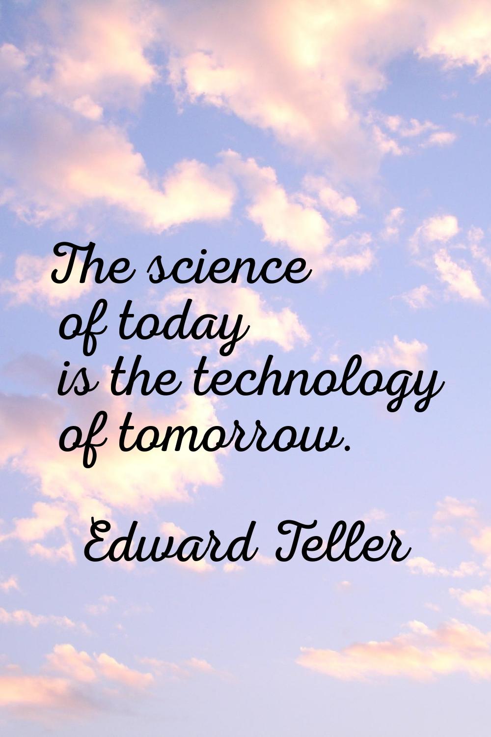 The science of today is the technology of tomorrow.