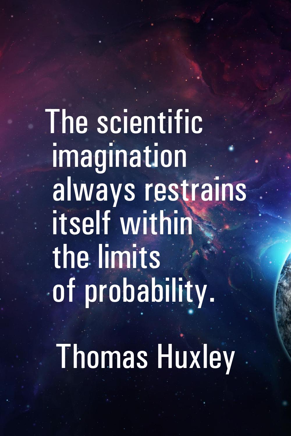 The scientific imagination always restrains itself within the limits of probability.