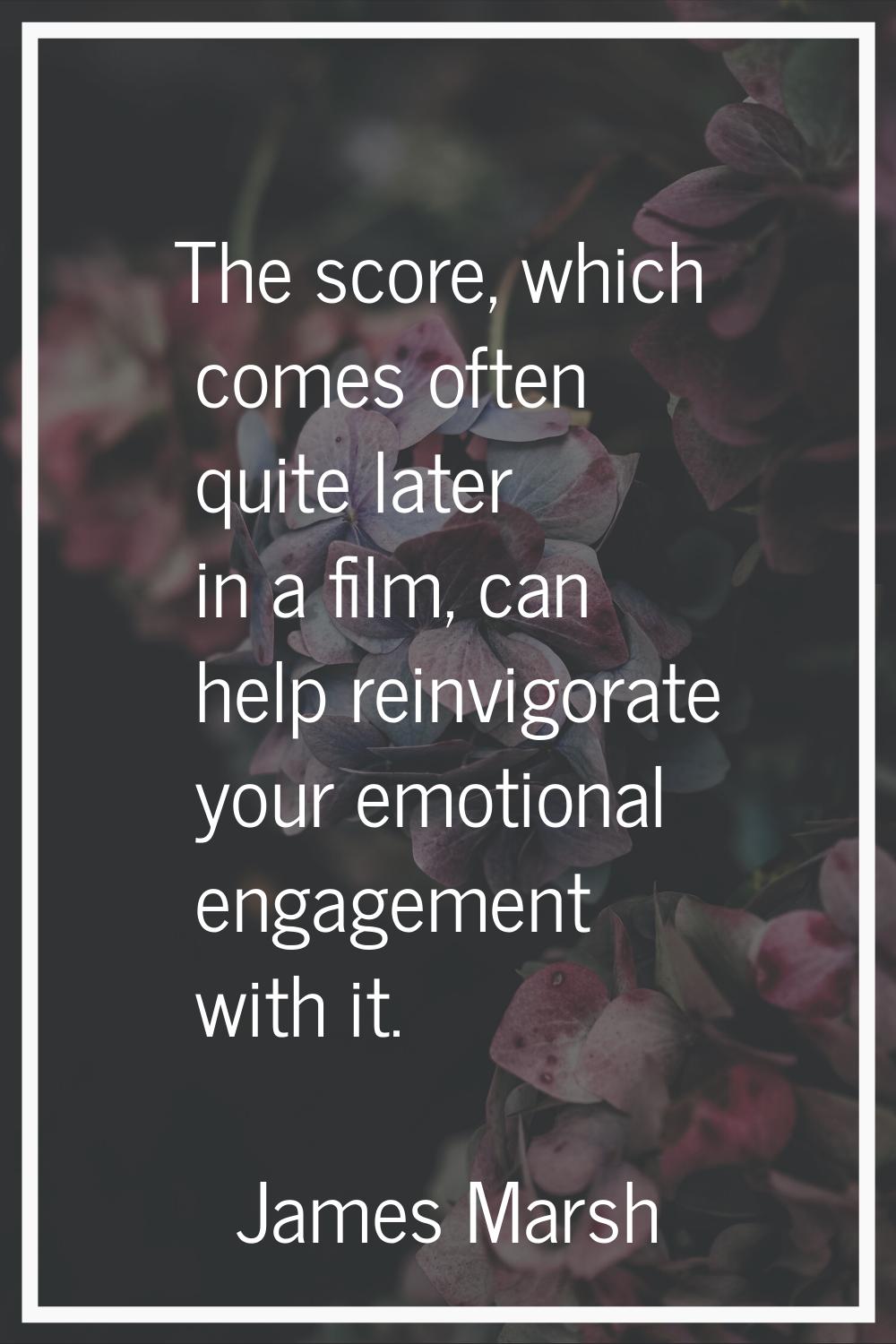 The score, which comes often quite later in a film, can help reinvigorate your emotional engagement