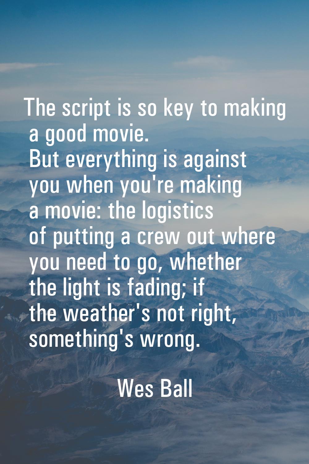 The script is so key to making a good movie. But everything is against you when you're making a mov