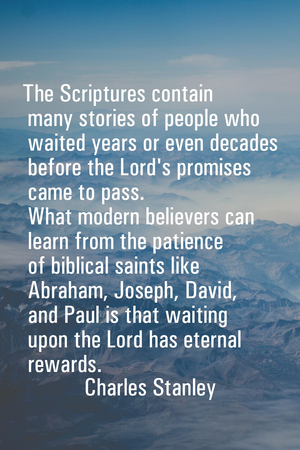 The Scriptures contain many stories of people who waited years or even decades before the Lord's pr