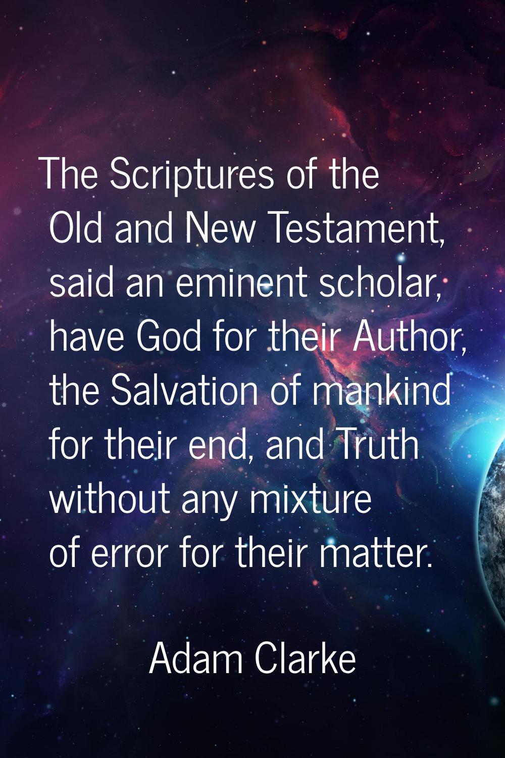 The Scriptures of the Old and New Testament, said an eminent scholar, have God for their Author, th