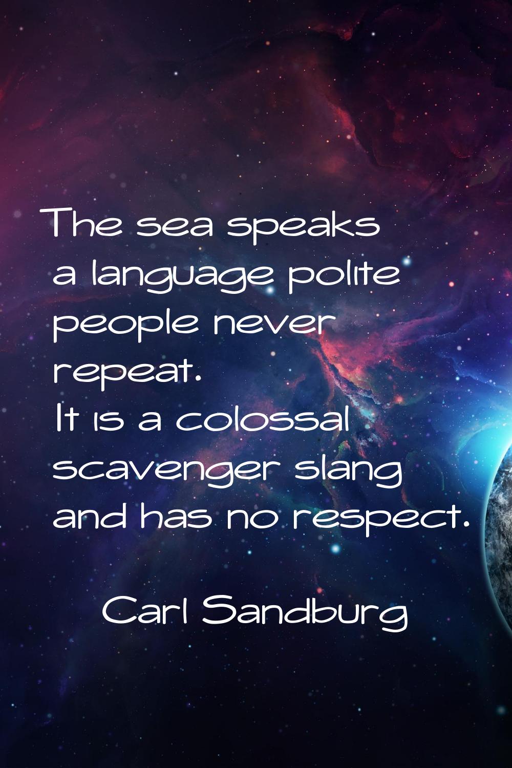 The sea speaks a language polite people never repeat. It is a colossal scavenger slang and has no r