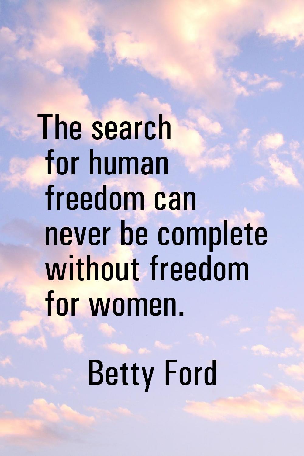 The search for human freedom can never be complete without freedom for women.